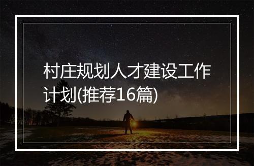 村庄规划人才建设工作计划(推荐16篇)