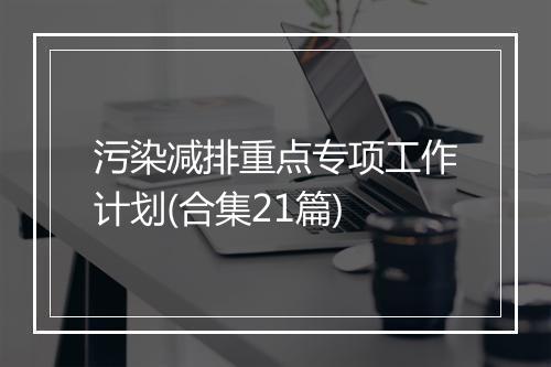 污染减排重点专项工作计划(合集21篇)
