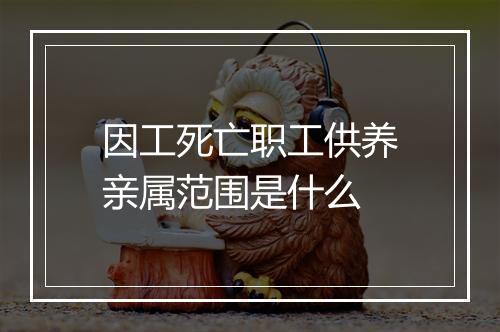 因工死亡职工供养亲属范围是什么