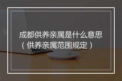 成都供养亲属是什么意思（供养亲属范围规定）