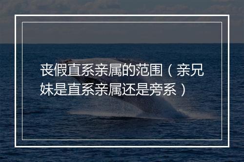 丧假直系亲属的范围（亲兄妹是直系亲属还是旁系）