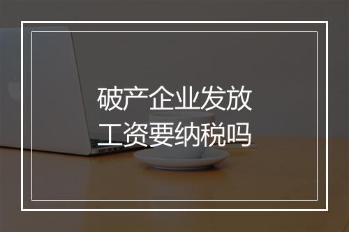 破产企业发放工资要纳税吗