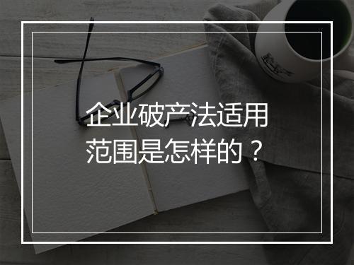企业破产法适用范围是怎样的？