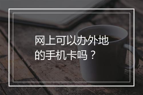 网上可以办外地的手机卡吗？
