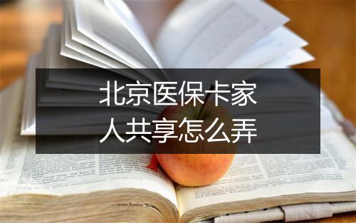 北京医保卡家人共享怎么弄
