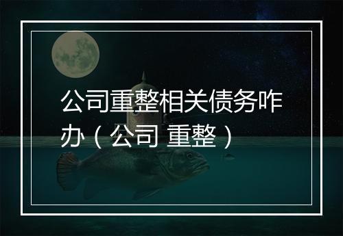 公司重整相关债务咋办（公司 重整）