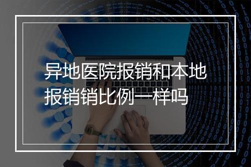 异地医院报销和本地报销销比例一样吗