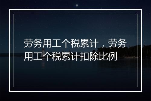 劳务用工个税累计，劳务用工个税累计扣除比例