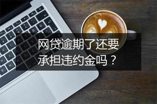 网贷逾期了还要承担违约金吗？