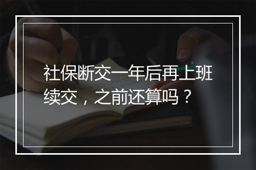 社保断交一年后再上班续交，之前还算吗？