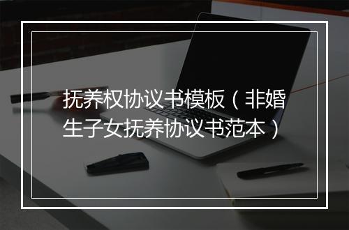 抚养权协议书模板（非婚生子女抚养协议书范本）