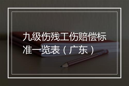 九级伤残工伤赔偿标准一览表（广东）