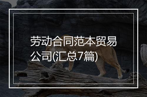 劳动合同范本贸易公司(汇总7篇)