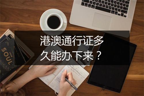 港澳通行证多久能办下来？