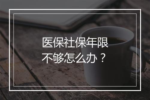 医保社保年限不够怎么办？