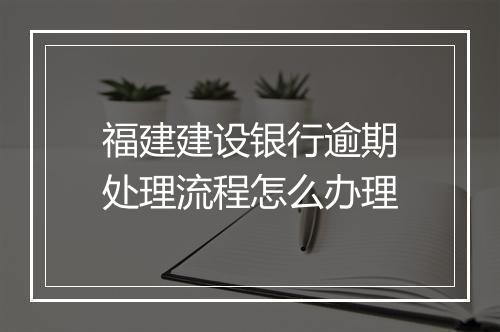 福建建设银行逾期处理流程怎么办理