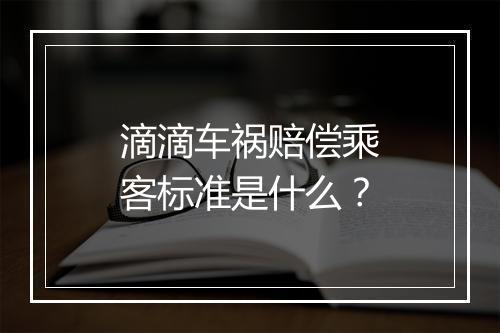 滴滴车祸赔偿乘客标准是什么？