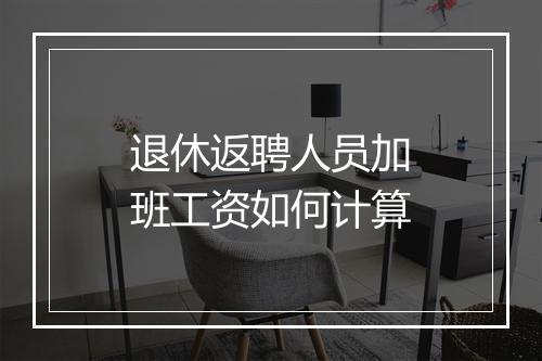 退休返聘人员加班工资如何计算