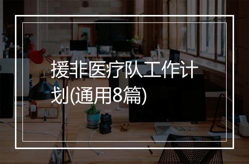 援非医疗队工作计划(通用8篇)
