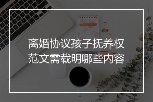 离婚协议孩子抚养权范文需载明哪些内容