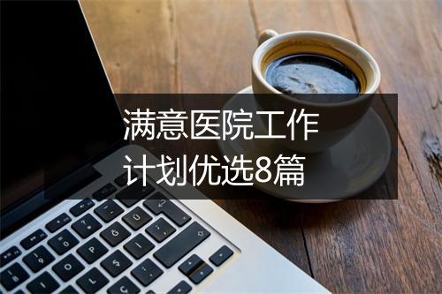 满意医院工作计划优选8篇
