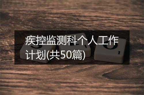 疾控监测科个人工作计划(共50篇)