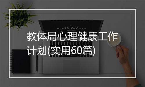 教体局心理健康工作计划(实用60篇)