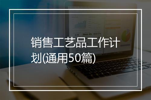 销售工艺品工作计划(通用50篇)