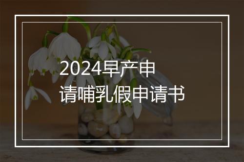 2024早产申请哺乳假申请书