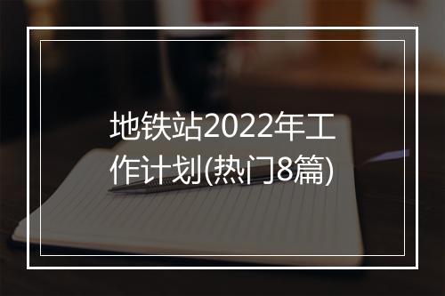 地铁站2022年工作计划(热门8篇)