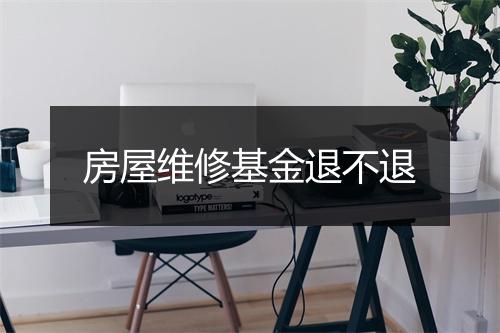 房屋维修基金退不退