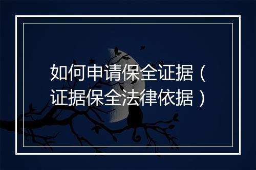 如何申请保全证据（证据保全法律依据）