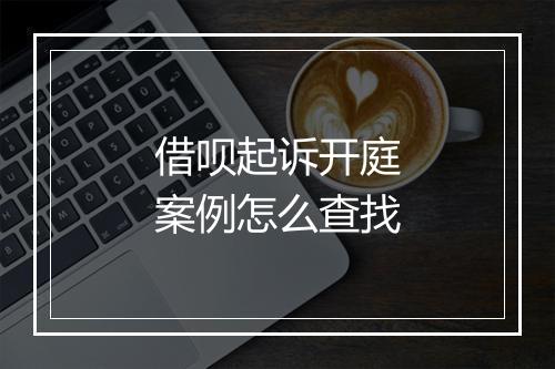 借呗起诉开庭案例怎么查找