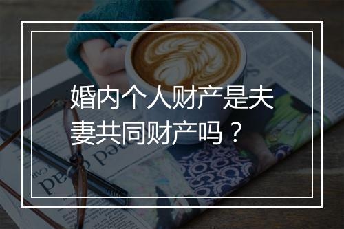 婚内个人财产是夫妻共同财产吗？