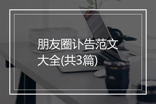 朋友圈讣告范文大全(共3篇)