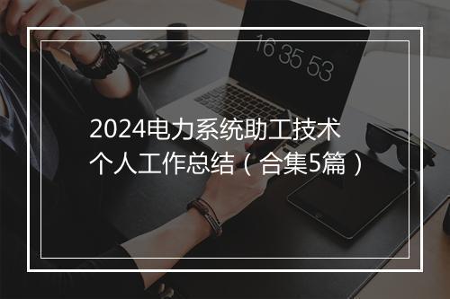 2024电力系统助工技术个人工作总结（合集5篇）