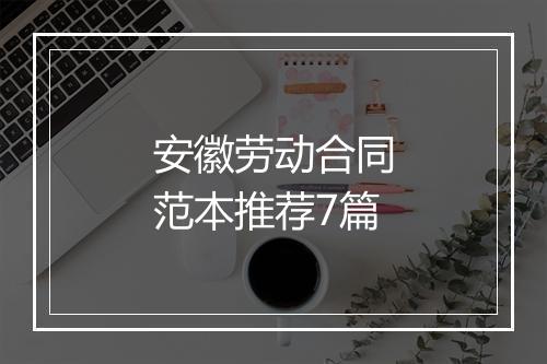 安徽劳动合同范本推荐7篇