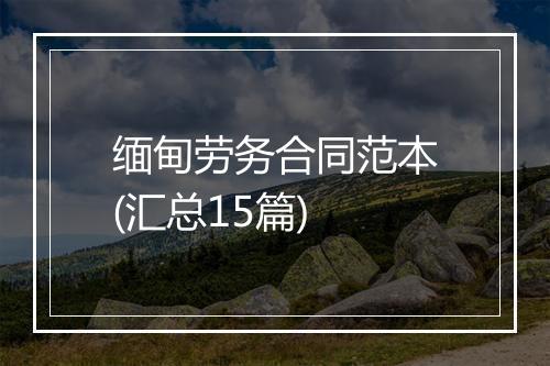 缅甸劳务合同范本(汇总15篇)