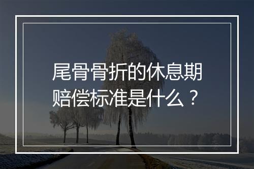 尾骨骨折的休息期赔偿标准是什么？
