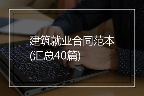 建筑就业合同范本(汇总40篇)