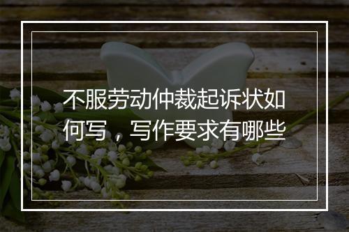 不服劳动仲裁起诉状如何写，写作要求有哪些