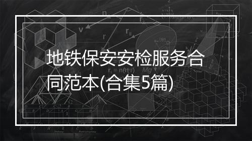 地铁保安安检服务合同范本(合集5篇)