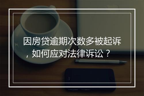 因房贷逾期次数多被起诉，如何应对法律诉讼？