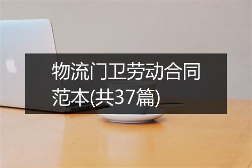 物流门卫劳动合同范本(共37篇)