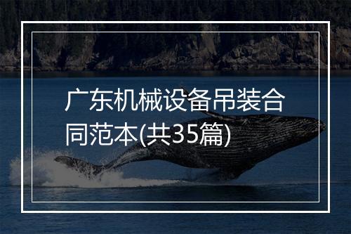 广东机械设备吊装合同范本(共35篇)