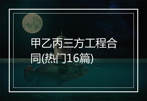 甲乙丙三方工程合同(热门16篇)