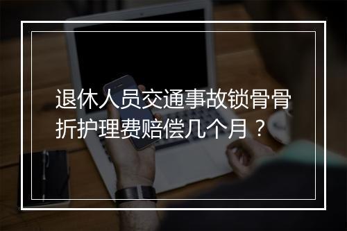 退休人员交通事故锁骨骨折护理费赔偿几个月？