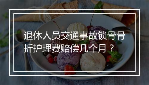 退休人员交通事故锁骨骨折护理费赔偿几个月？