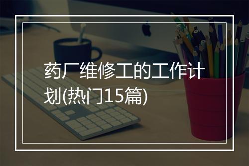 药厂维修工的工作计划(热门15篇)