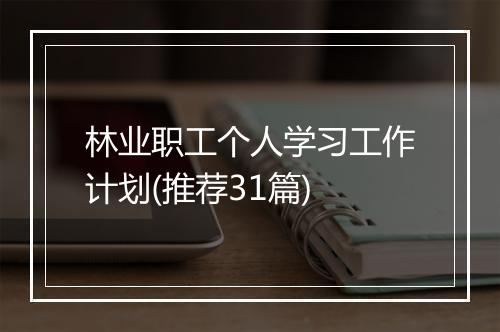 林业职工个人学习工作计划(推荐31篇)